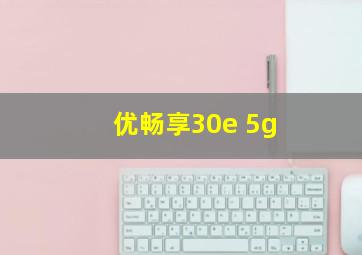 优畅享30e 5g